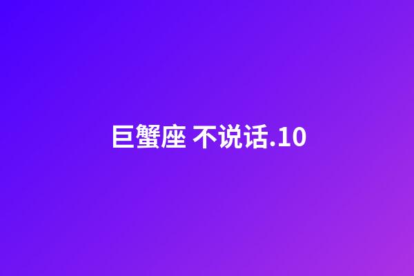 巨蟹座 不说话.10-第1张-星座运势-玄机派